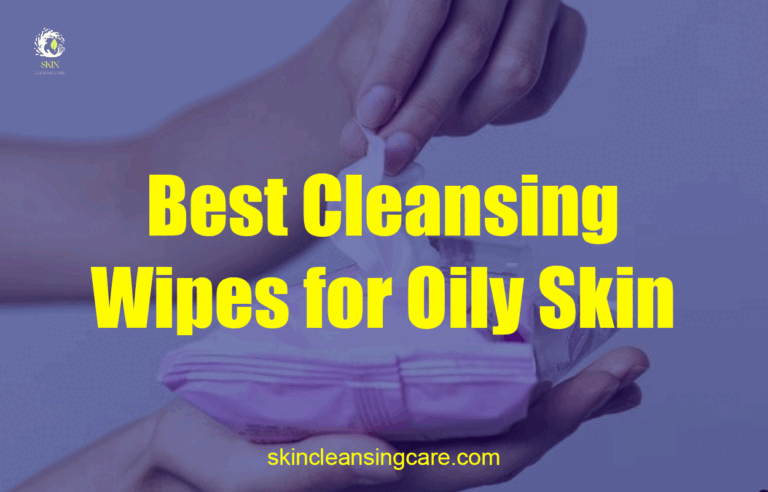 Best Cleansing Wipes for Oily Skin