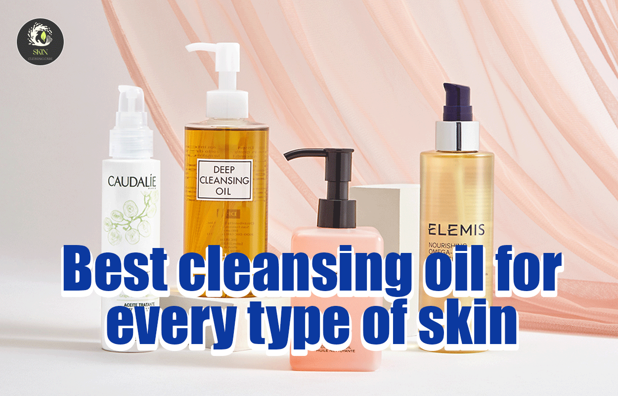 Best cleansing oil for every type of skin