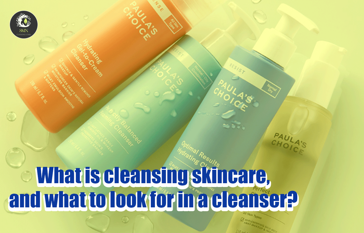 What is cleansing skincare, and what to look for in a cleanser?
