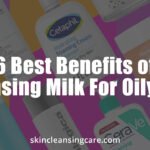 6 Best Benefits of Cleansing Milk For Oily Skin